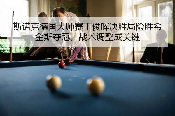 斯诺克德国大师赛丁俊晖决胜局险胜希金斯夺冠，战术调整成关键